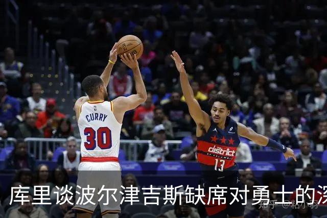 库里谈波尔津吉斯缺席对勇士的深远影响
